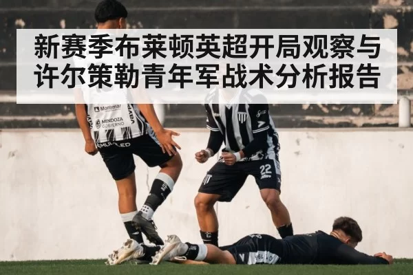 新赛季布莱顿英超开局观察与许尔策勒青年军战术分析报告