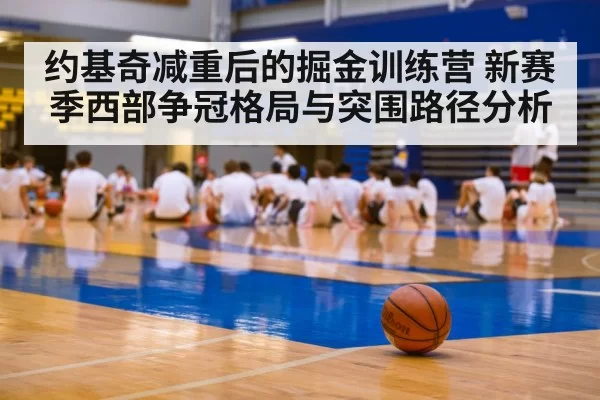约基奇减重后的掘金训练营 新赛季西部争冠格局与突围路径分析