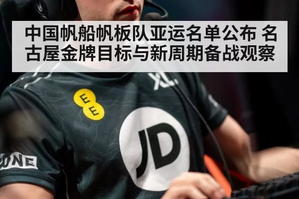 中国帆船帆板队亚运名单公布 名古屋金牌目标与新周期备战观察