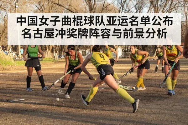 中国女子曲棍球队亚运名单公布 名古屋冲奖牌阵容与前景分析