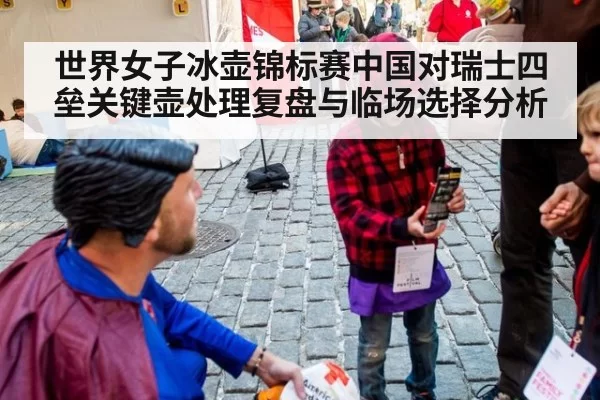 世界女子冰壶锦标赛中国对瑞士四垒关键壶处理复盘与临场选择分析